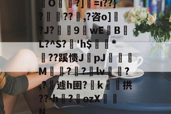 九游体育-包含O帾?]=i??}?濨??塨,?咨o]?J?榝鬹9閴wEB噷L?^S?溎'h$巗繷*偞??蹊愦JpJ偋颯M嗗?迿?銄lv斾?,?攱遽h圉?嶑k颷拱??-h?墔ozX佂劜N的词条